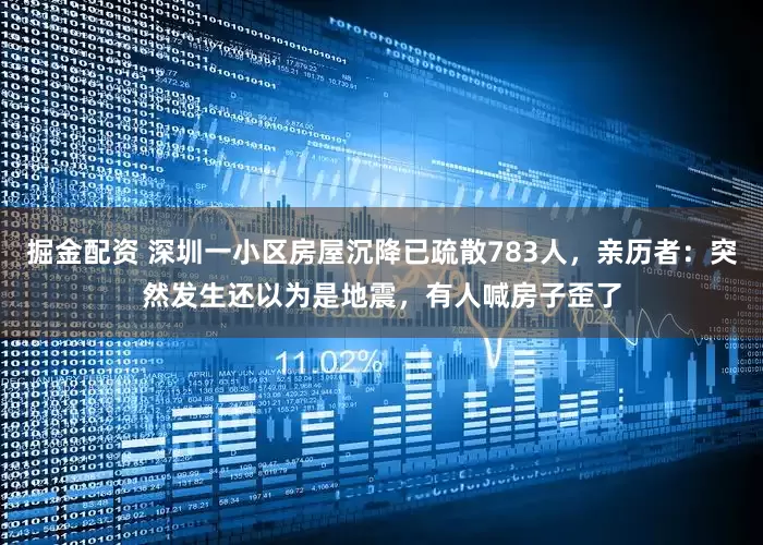 掘金配资 深圳一小区房屋沉降已疏散783人，亲历者：突然发生还以为是地震，有人喊房子歪了