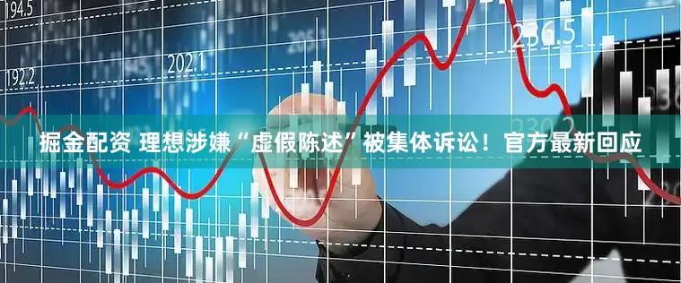 掘金配资 理想涉嫌“虚假陈述”被集体诉讼！官方最新回应