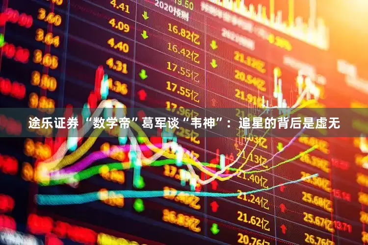 途乐证券 “数学帝”葛军谈“韦神”：追星的背后是虚无