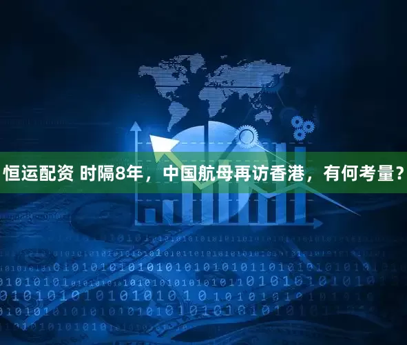 恒运配资 时隔8年，中国航母再访香港，有何考量？