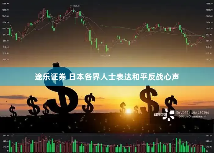 途乐证券 日本各界人士表达和平反战心声