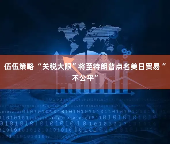 伍伍策略 “关税大限”将至　特朗普点名美日贸易“不公平”