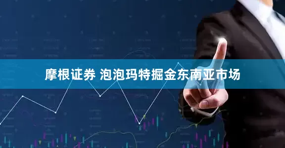摩根证券 泡泡玛特掘金东南亚市场