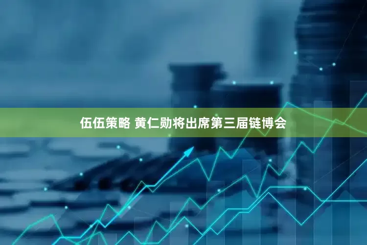 伍伍策略 黄仁勋将出席第三届链博会