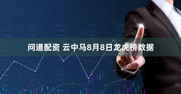 问道配资 云中马8月8日龙虎榜数据