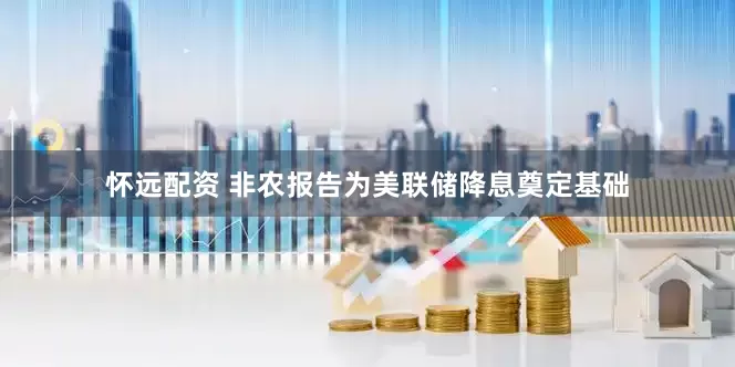 怀远配资 非农报告为美联储降息奠定基础