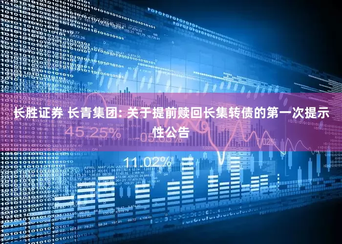长胜证券 长青集团: 关于提前赎回长集转债的第一次提示性公告